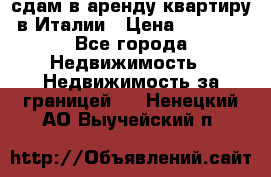 сдам в аренду квартиру в Италии › Цена ­ 1 000 - Все города Недвижимость » Недвижимость за границей   . Ненецкий АО,Выучейский п.